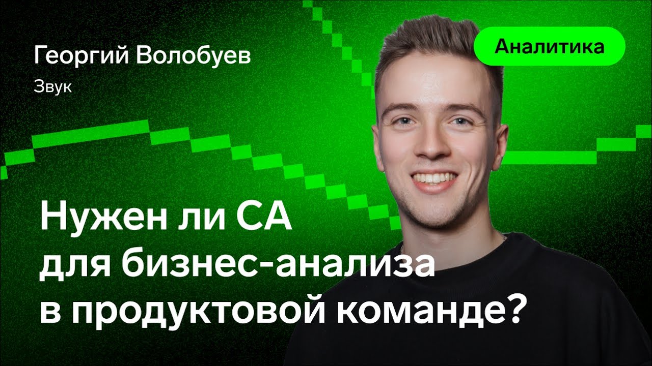 Нужен ли СА для бизнес-анализа в продуктовой команде? – Георгий Волобуев, Звук