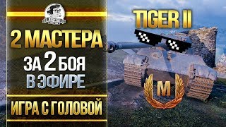 Превью: 2 МАСТЕРА за 2 БОЯ В ЭФИРЕ! Tiger II - &quot;Игра с головой&quot;